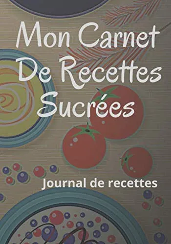 Mon Carnet De Recettes Sucrées: carnet de cuisine: journal et livres de recette à compléter I 7×10 pouces, 122 pages I…